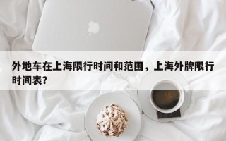 外地车在上海限行时间和范围，上海外牌限行时间表？