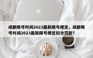 成都限号时间2023最新限号规定，成都限号时间2023最新限号规定扣分罚款？