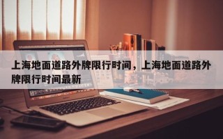 上海地面道路外牌限行时间，上海地面道路外牌限行时间最新