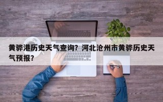 黄骅港历史天气查询？河北沧州市黄骅历史天气预报？