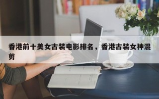 香港前十美女古装电影排名，香港古装女神混剪