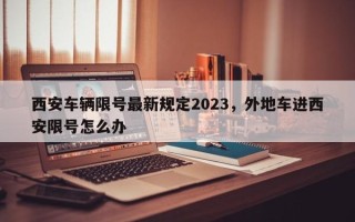 西安车辆限号最新规定2023，外地车进西安限号怎么办