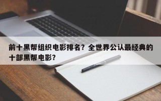 前十黑帮组织电影排名？全世界公认最经典的十部黑帮电影？