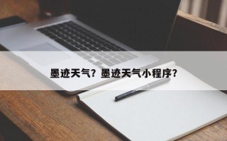 墨迹天气？墨迹天气小程序？