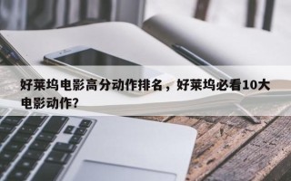好莱坞电影高分动作排名，好莱坞必看10大电影动作？