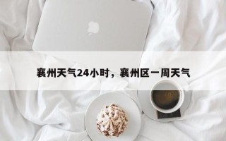 襄州天气24小时，襄州区一周天气