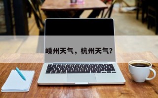 嵊州天气，杭州天气？