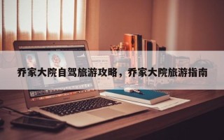 乔家大院自驾旅游攻略，乔家大院旅游指南