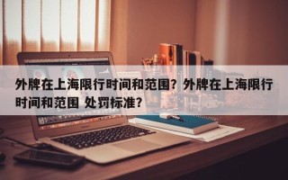 外牌在上海限行时间和范围？外牌在上海限行时间和范围 处罚标准？