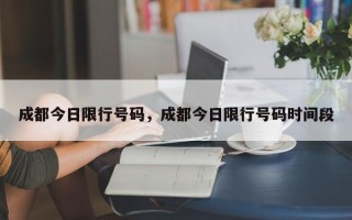 成都今日限行号码，成都今日限行号码时间段