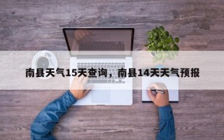 南县天气15天查询，南县14天天气预报
