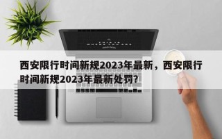 西安限行时间新规2023年最新，西安限行时间新规2023年最新处罚？