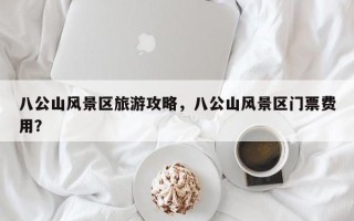 八公山风景区旅游攻略，八公山风景区门票费用？