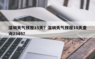 深圳天气预报15天？深圳天气预报15天查询2345？