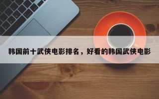 韩国前十武侠电影排名，好看的韩国武侠电影