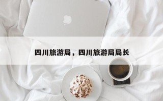 四川旅游局，四川旅游局局长