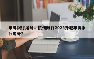 车牌限行尾号，杭州限行2025外地车牌限行尾号？