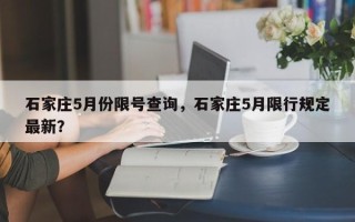 石家庄5月份限号查询，石家庄5月限行规定最新？