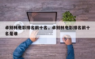 卓别林电影排名前十名，卓别林电影排名前十名是谁