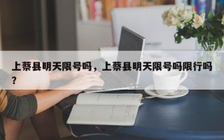 上蔡县明天限号吗，上蔡县明天限号吗限行吗？