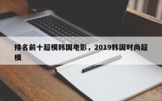 排名前十超模韩国电影，2019韩国时尚超模