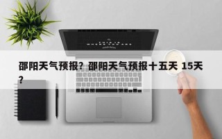 邵阳天气预报？邵阳天气预报十五天 15天？
