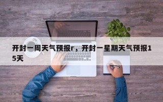 开封一周天气预报r，开封一星期天气预报15天