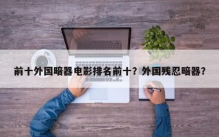 前十外国暗器电影排名前十？外国残忍暗器？