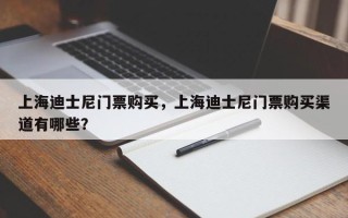 上海迪士尼门票购买，上海迪士尼门票购买渠道有哪些？