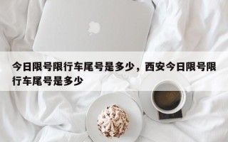 今日限号限行车尾号是多少，西安今日限号限行车尾号是多少