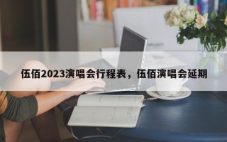 伍佰2023演唱会行程表，伍佰演唱会延期