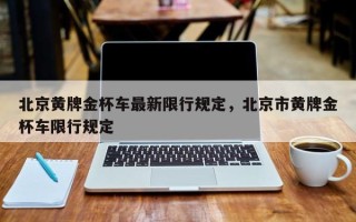 北京黄牌金杯车最新限行规定，北京市黄牌金杯车限行规定