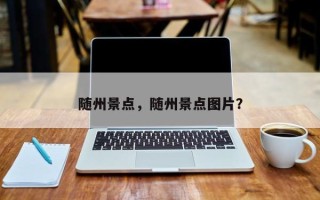 随州景点，随州景点图片？