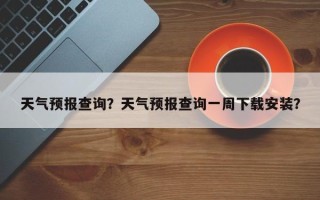 天气预报查询？天气预报查询一周下载安装？