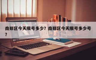 南郑区今天限号多少？南郑区今天限号多少号？