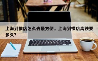 上海到横店怎么去最方便，上海到横店高铁要多久？