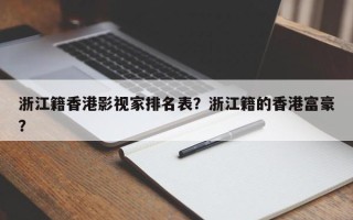 浙江籍香港影视家排名表？浙江籍的香港富豪？