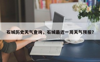 石城历史天气查询，石城最近一周天气预报？