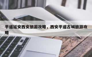 平遥延安西安旅游攻略，西安平遥古城旅游攻略