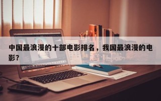 中国最浪漫的十部电影排名，我国最浪漫的电影？