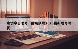 廊坊今日限号，廊坊限号2025最新限号时间