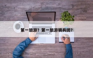 第一旅游？第一旅游骑兵团？