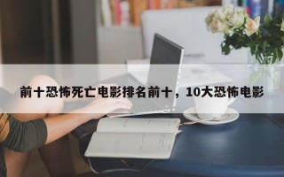 前十恐怖死亡电影排名前十，10大恐怖电影