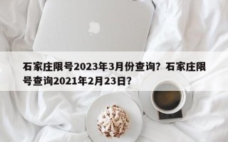 石家庄限号2023年3月份查询？石家庄限号查询2021年2月23日？