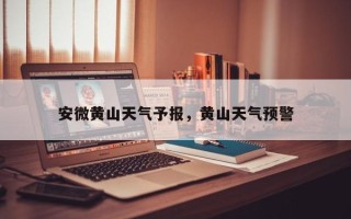 安微黄山天气予报，黄山天气预警