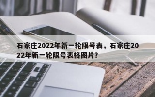 石家庄2022年新一轮限号表，石家庄2022年新一轮限号表格图片？