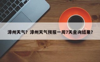 漳州天气？漳州天气预报一周7天查询结果？
