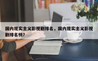 国内现实主义影视剧排名，国内现实主义影视剧排名榜？