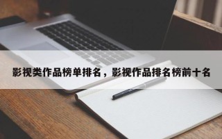影视类作品榜单排名，影视作品排名榜前十名