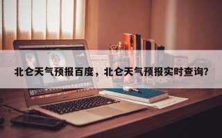 北仑天气预报百度，北仑天气预报实时查询？